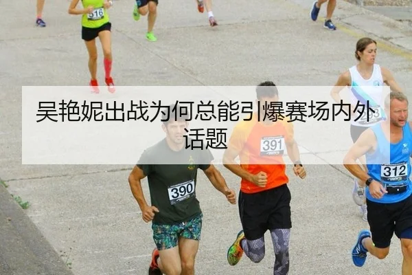 吴艳妮出战为何总能引爆赛场内外话题